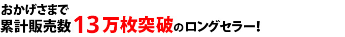 おかげさまで累計販売数12万枚突破のロングセラー！