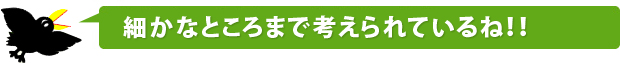 細かなところまで考えられているね！！